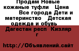 Продам Новые кожаные туфли › Цена ­ 1 500 - Все города Дети и материнство » Детская одежда и обувь   . Дагестан респ.,Кизляр г.